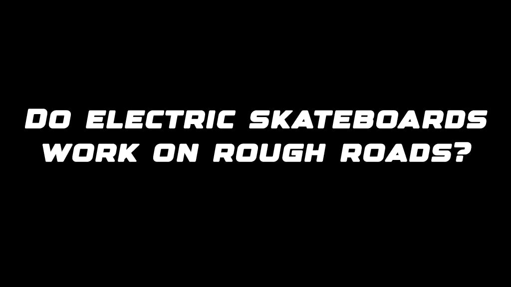 Do electric skateboards work on rough roads?