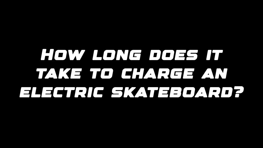 How long does it take to charge an electric skateboard?
