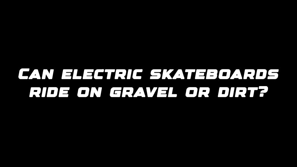 Can electric skateboards ride on gravel or dirt?