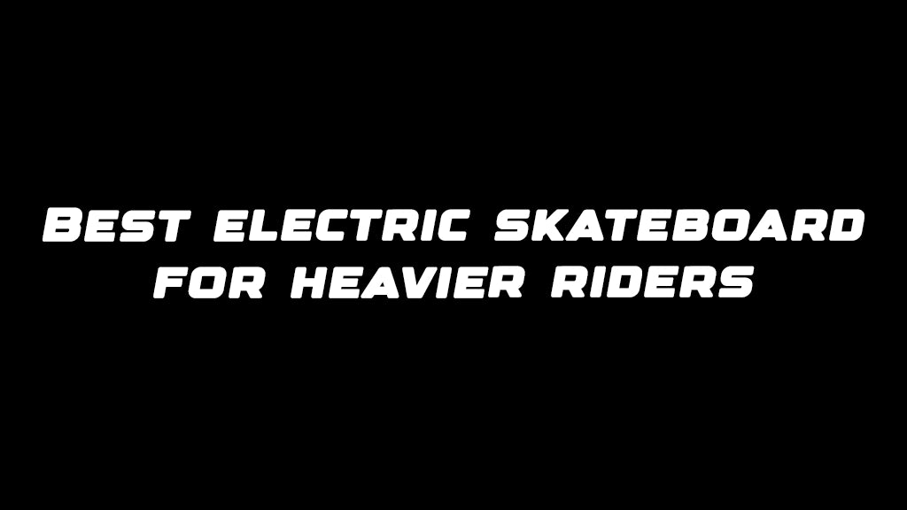 Best electric skateboard for heavier riders