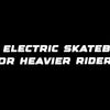 Best electric skateboard for heavier riders