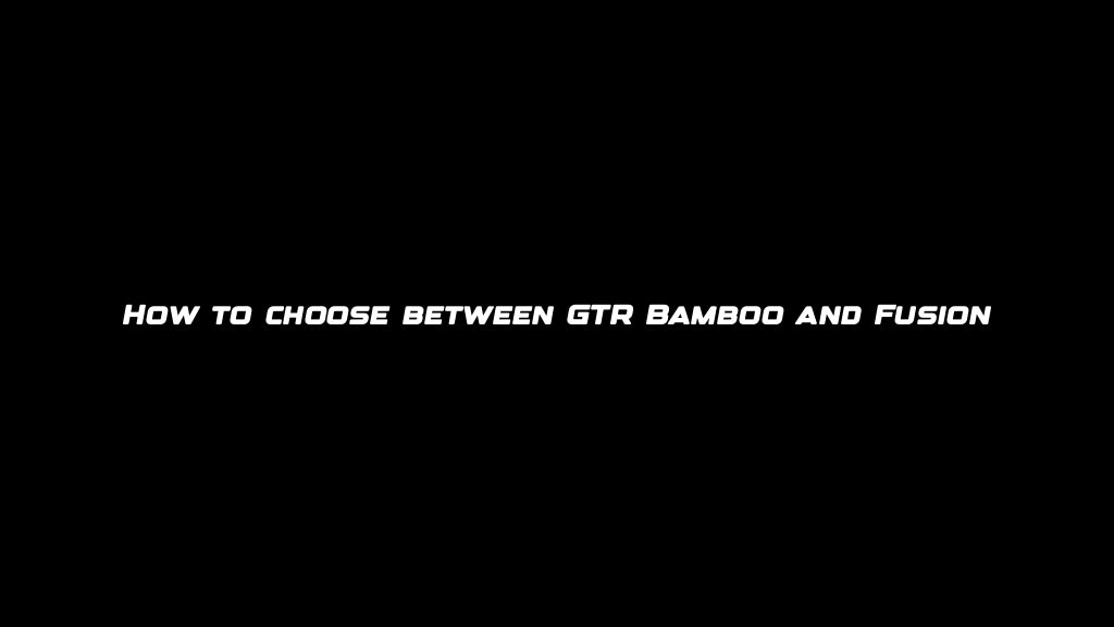How to choose between GTR Bamboo and Fusion