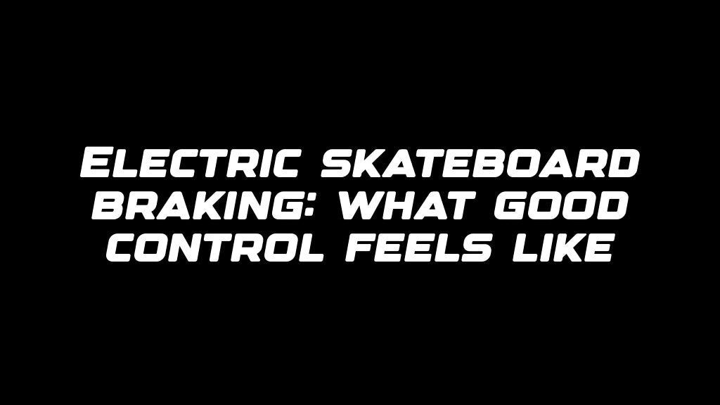 Electric skateboard braking: what good control feels like