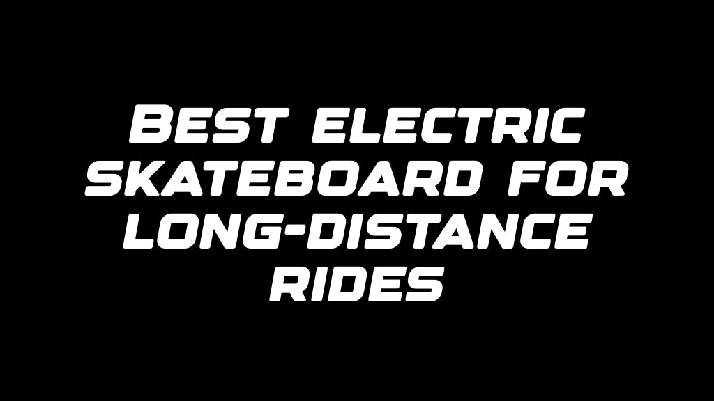 Best electric skateboard for long-distance rides