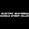 Can electric skateboards handle steep hills?