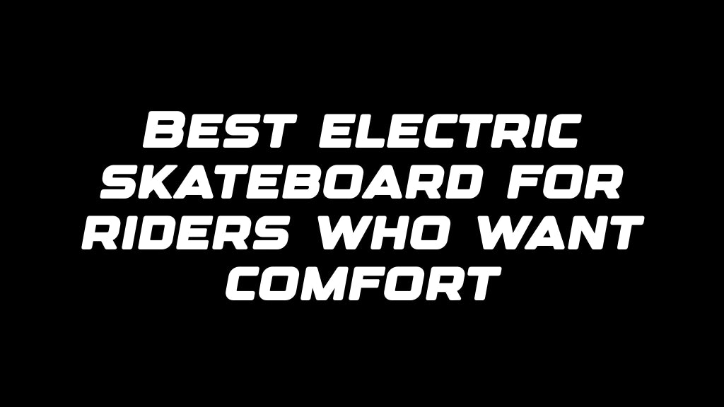 Best electric skateboard for riders who want comfort
