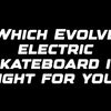 Which Evolve electric skateboard is right for you?