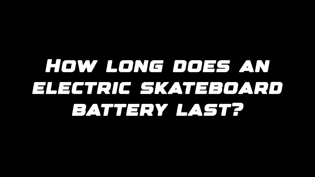 How long does an electric skateboard battery last?