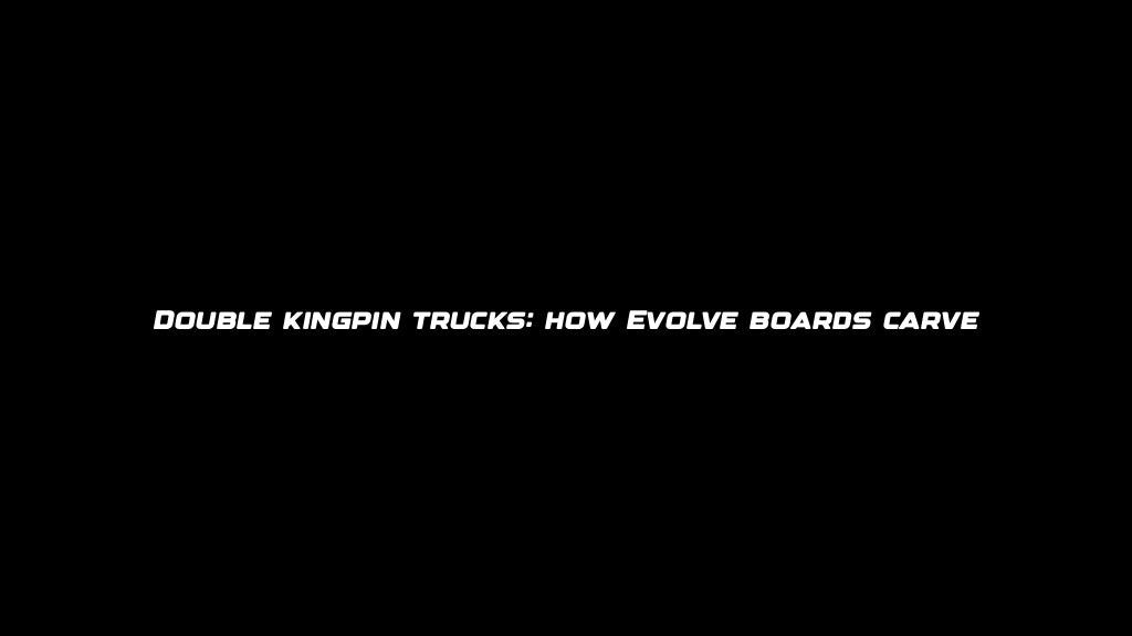 Double kingpin trucks: how Evolve boards carve