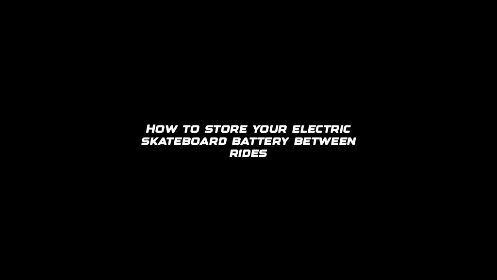 How to store your electric skateboard battery between rides