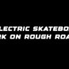 Do electric skateboards work on rough roads?