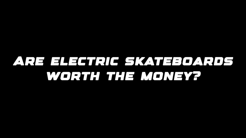 Are electric skateboards worth the money?