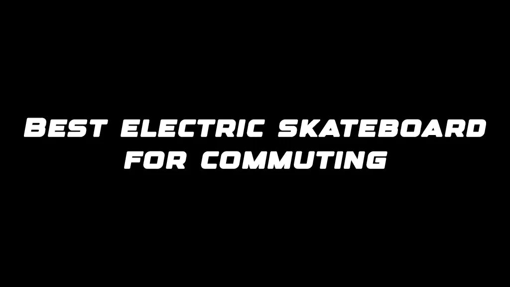 Best electric skateboard for commuting