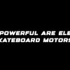 How powerful are electric skateboard motors?