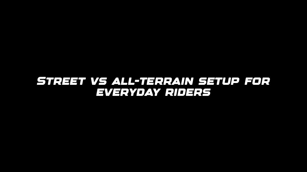 Street vs all-terrain setup for everyday riders