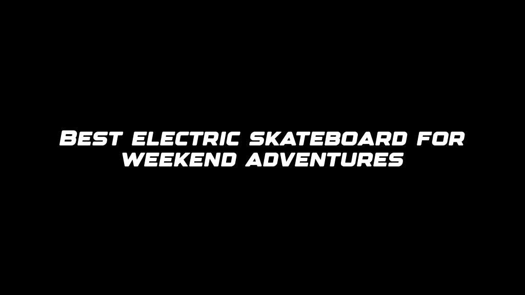 Best electric skateboard for weekend adventures