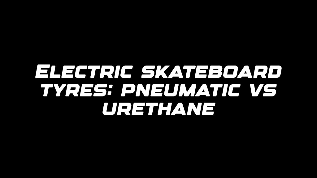Electric skateboard tyres: pneumatic vs urethane