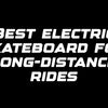 Best electric skateboard for long-distance rides