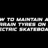 How to maintain all-terrain tyres on an electric skateboard
