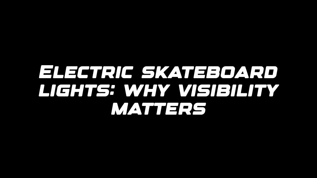 Electric skateboard lights: why visibility matters