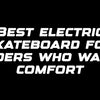 Best electric skateboard for riders who want comfort