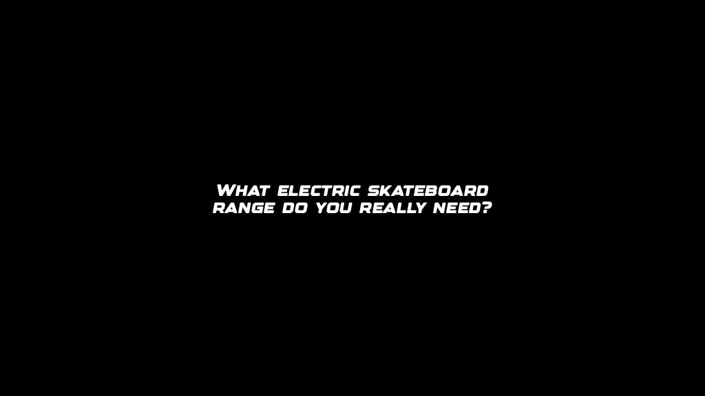 What electric skateboard range do you really need?