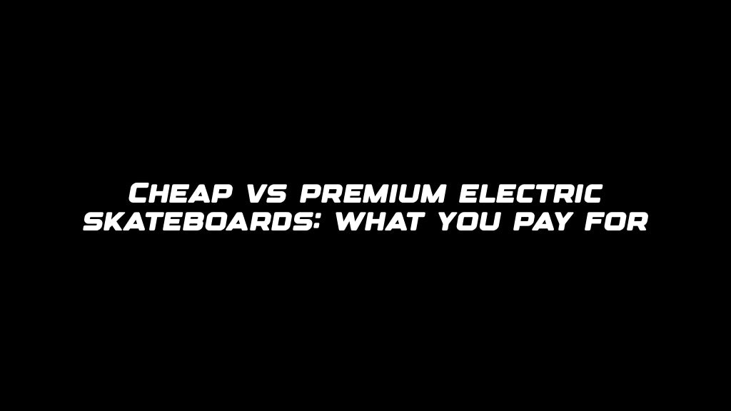 Cheap vs premium electric skateboards: what you pay for