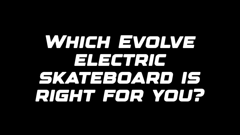 Which Evolve electric skateboard is right for you?
