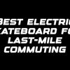 Best electric skateboard for last-mile commuting