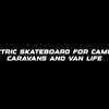Electric skateboard for camping, caravans and van life