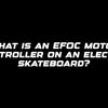 What is an EFOC motor controller on an electric skateboard?