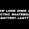 How long does an electric skateboard battery last?