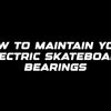 How to maintain your electric skateboard bearings