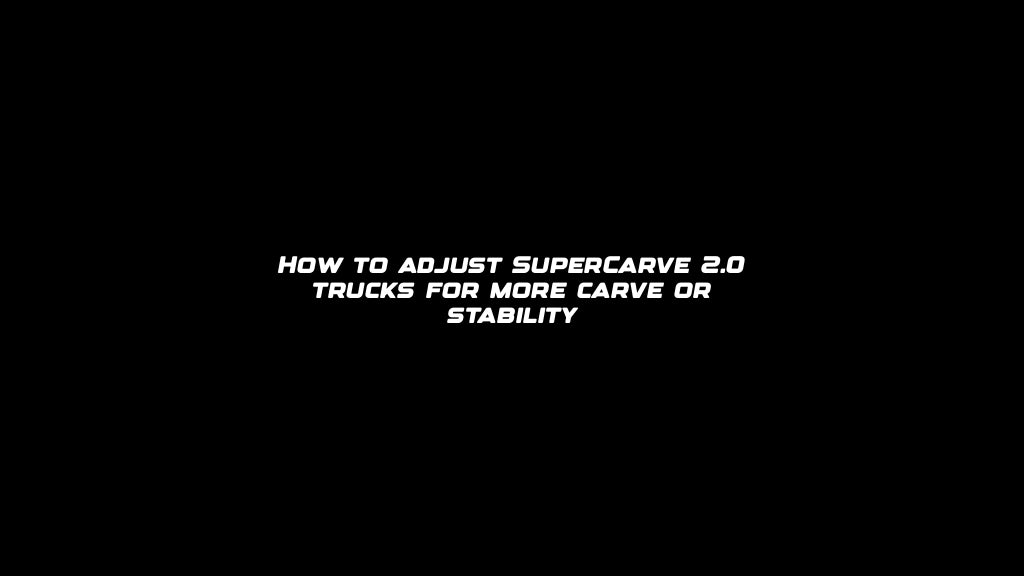 How to adjust SuperCarve 2.0 trucks for more carve or stability